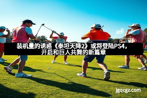 装机量的诱惑《泰坦天降2》或将登陆PS4，开启和巨人共舞的新篇章